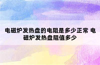 电磁炉发热盘的电阻是多少正常 电磁炉发热盘阻值多少